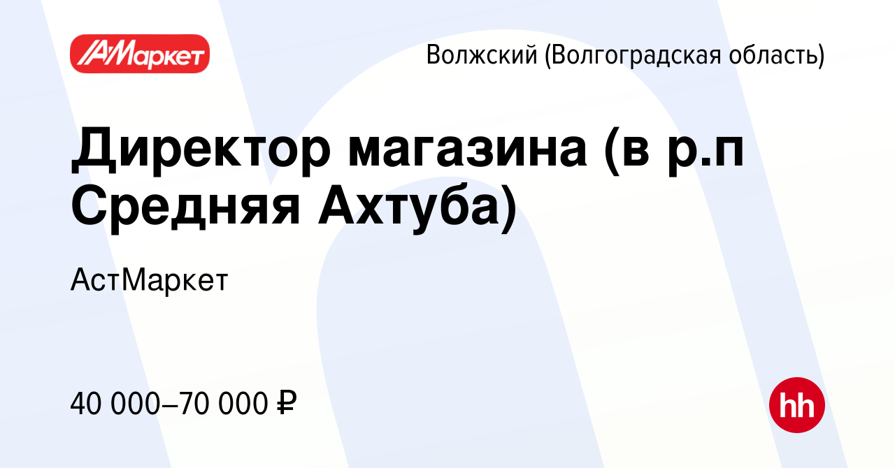 Вакансия Директор магазина (в р.п Средняя Ахтуба) в Волжском (Волгоградская  область), работа в компании АстМаркет (вакансия в архиве c 22 августа 2023)