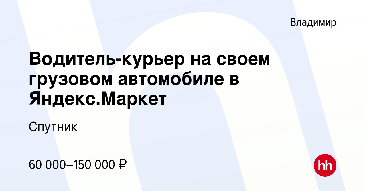 Вакансия Водитель-курьер на своем грузовом автомобиле в Яндекс.Маркет во  Владимире, работа в компании Спутник (вакансия в архиве c 13 сентября 2023)