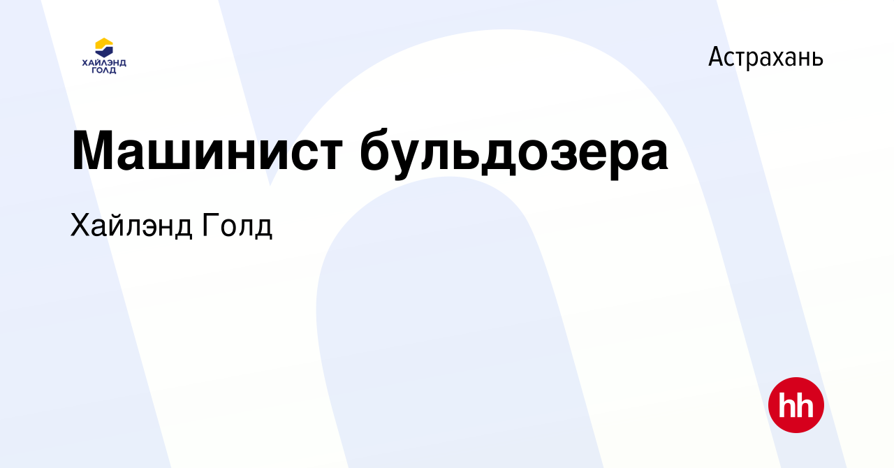 Вакансия Машинист бульдозера в Астрахани, работа в компании Highland Gold  (вакансия в архиве c 13 сентября 2023)