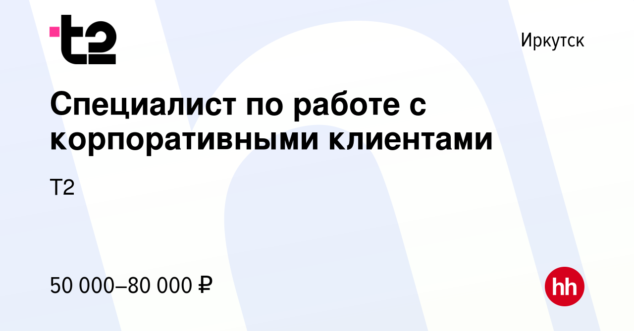 Вакансия Специалист по работе с корпоративными клиентами в Иркутске, работа  в компании Tele2 (вакансия в архиве c 25 февраля 2024)