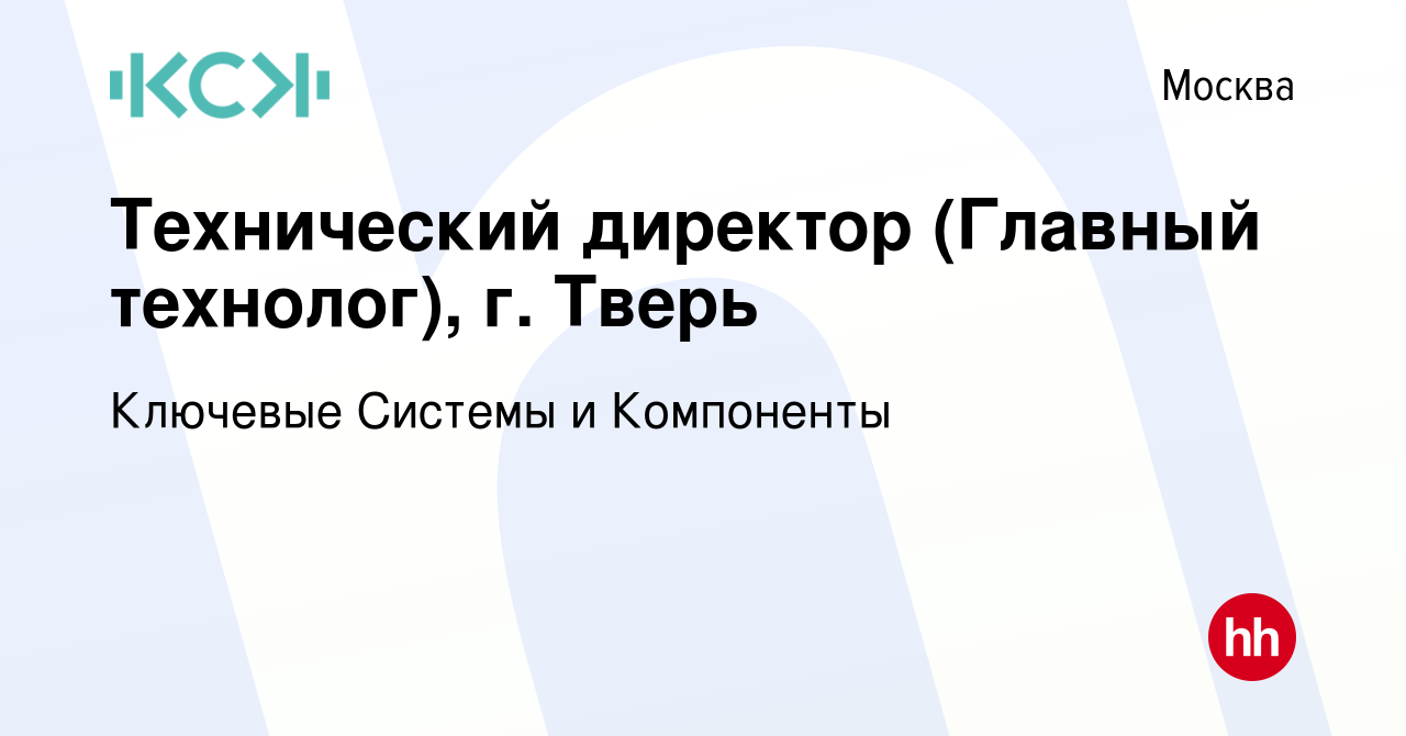 Вакансия Технический директор (Главный технолог), г. Тверь в Москве, работа  в компании Ключевые Системы и Компоненты (вакансия в архиве c 29 сентября  2023)