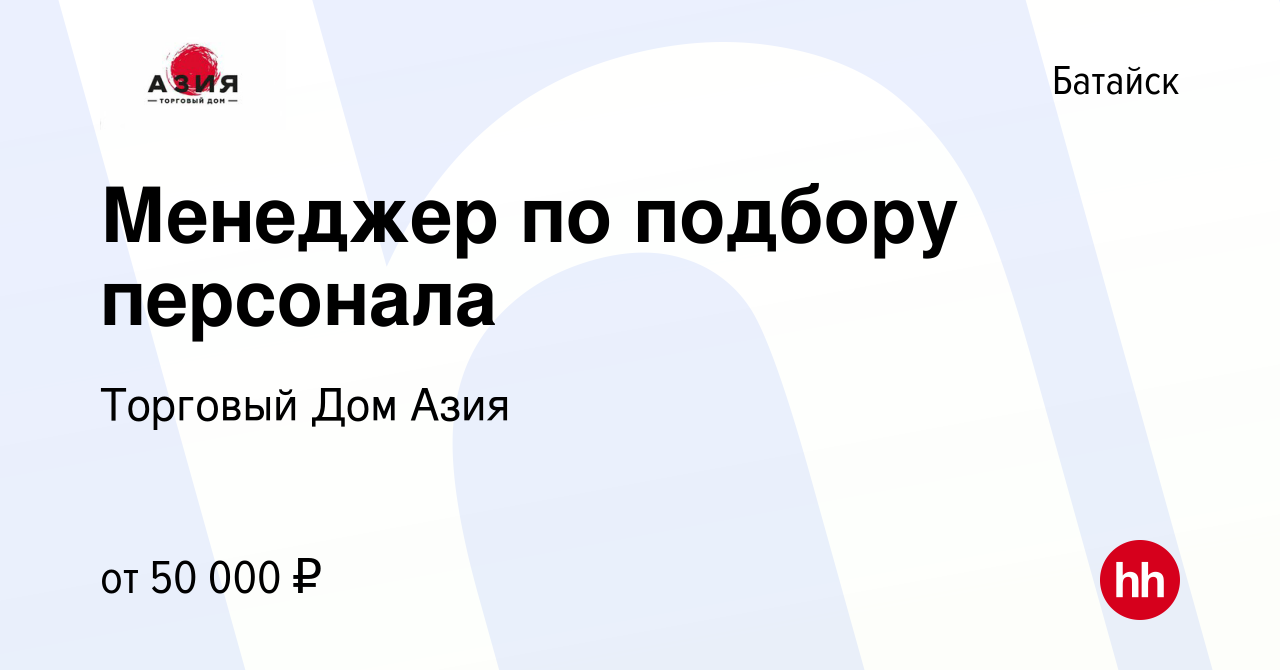 Вакансия Менеджер по подбору персонала в Батайске, работа в компании  Торговый Дом Азия (вакансия в архиве c 13 сентября 2023)