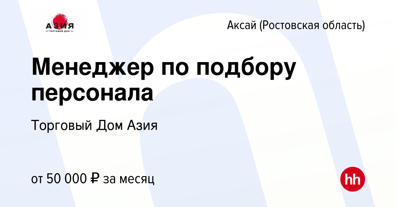 Вакансия Менеджер по подбору персонала в Аксае, работа в компании Торговый  Дом Азия (вакансия в архиве c 13 сентября 2023)