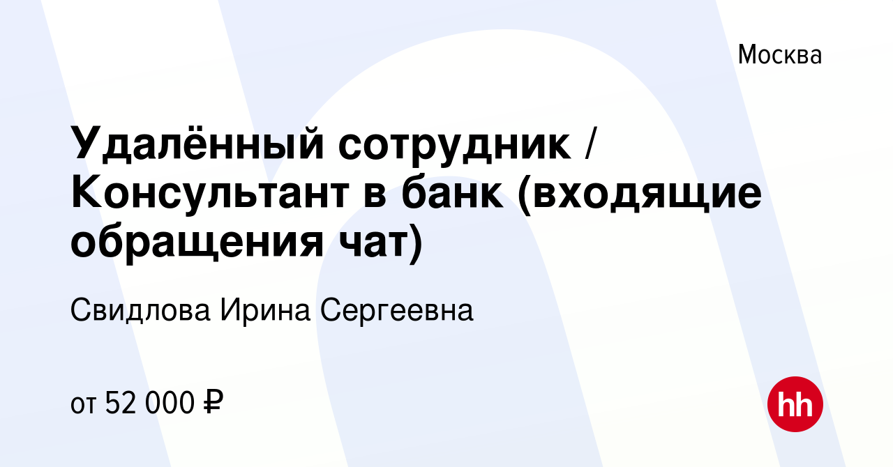 Вакансия Удалённый сотрудник / Консультант в банк (входящие обращения чат)  в Москве, работа в компании Свидлова Ирина Сергеевна (вакансия в архиве c  14 сентября 2023)