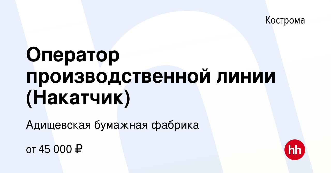 Вакансия Оператор производственной линии (Накатчик) в Костроме, работа в  компании Адищевская бумажная фабрика