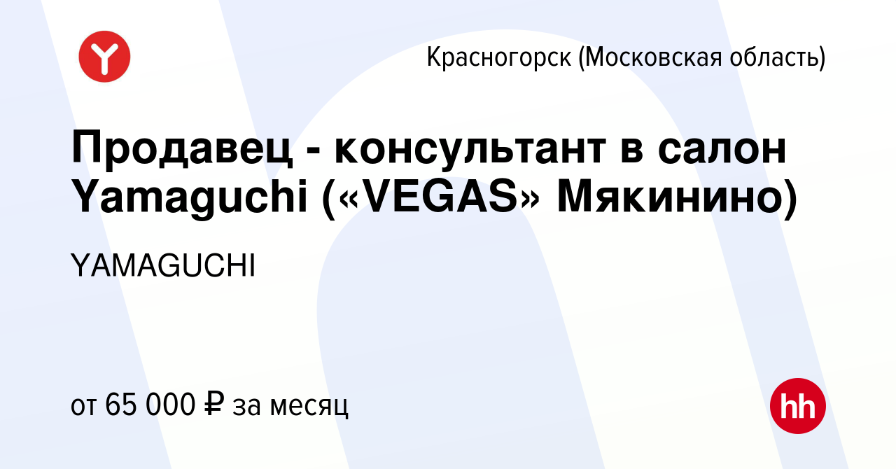 Вакансия Продавец - консультант в салон Yamaguchi («VEGAS» Мякинино) в  Красногорске, работа в компании YAMAGUCHI (вакансия в архиве c 4 июня 2024)