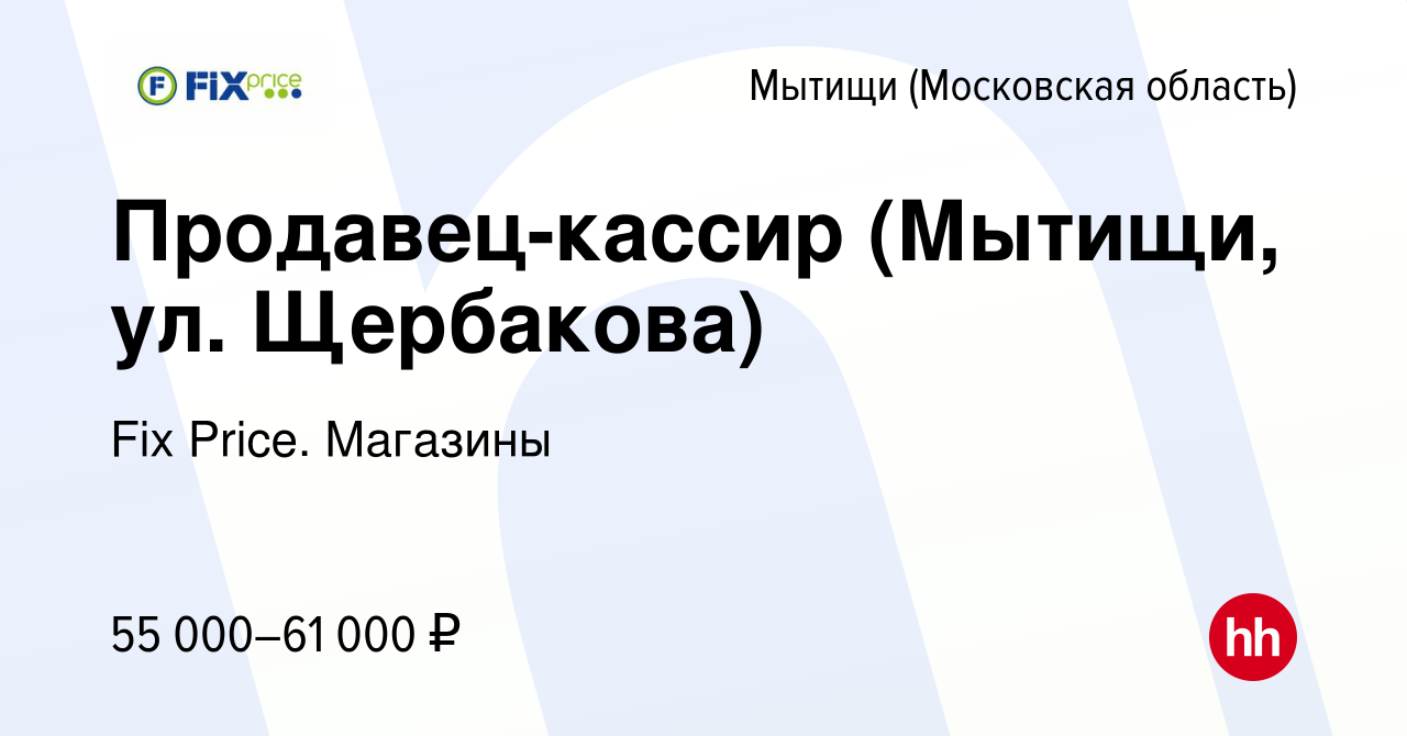 Вакансия Продавец-кассир (Мытищи, ул. Щербакова) в Мытищах, работа в  компании Fix Price. Магазины (вакансия в архиве c 14 сентября 2023)