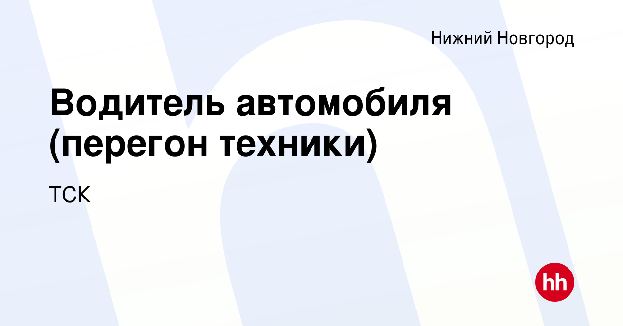 Вакансия Водитель автомобиля (перегон техники) в Нижнем Новгороде, работа в  компании ТСК (вакансия в архиве c 14 сентября 2023)