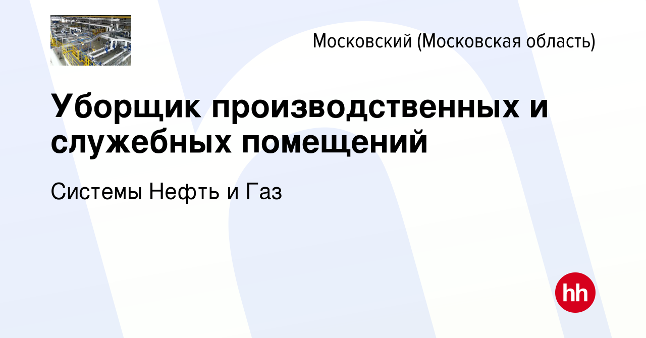 Вакансия Уборщик производственных и служебных помещений в Московском, работа  в компании Системы Нефть и Газ (вакансия в архиве c 14 сентября 2023)