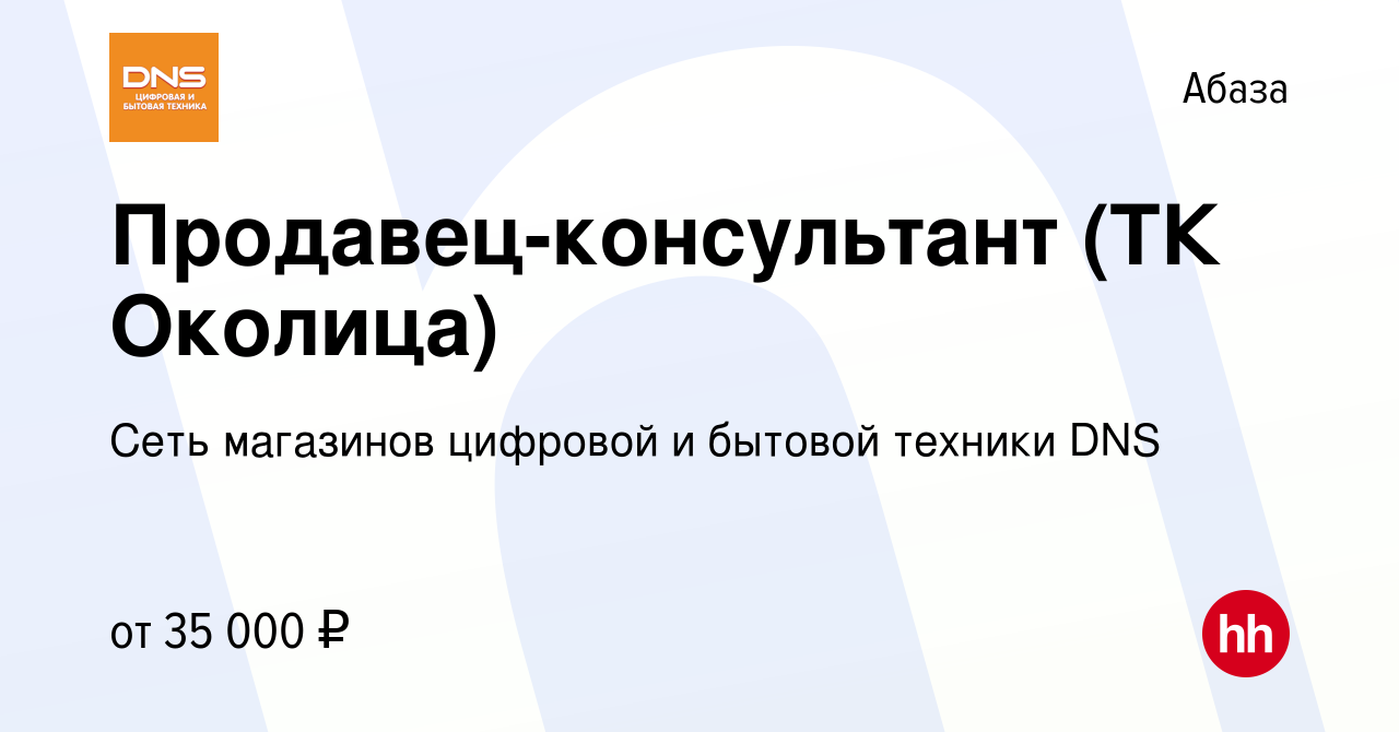 Вакансия Продавец-консультант (ТК Околица) в Абазе, работа в компании Сеть  магазинов цифровой и бытовой техники DNS (вакансия в архиве c 13 сентября  2023)