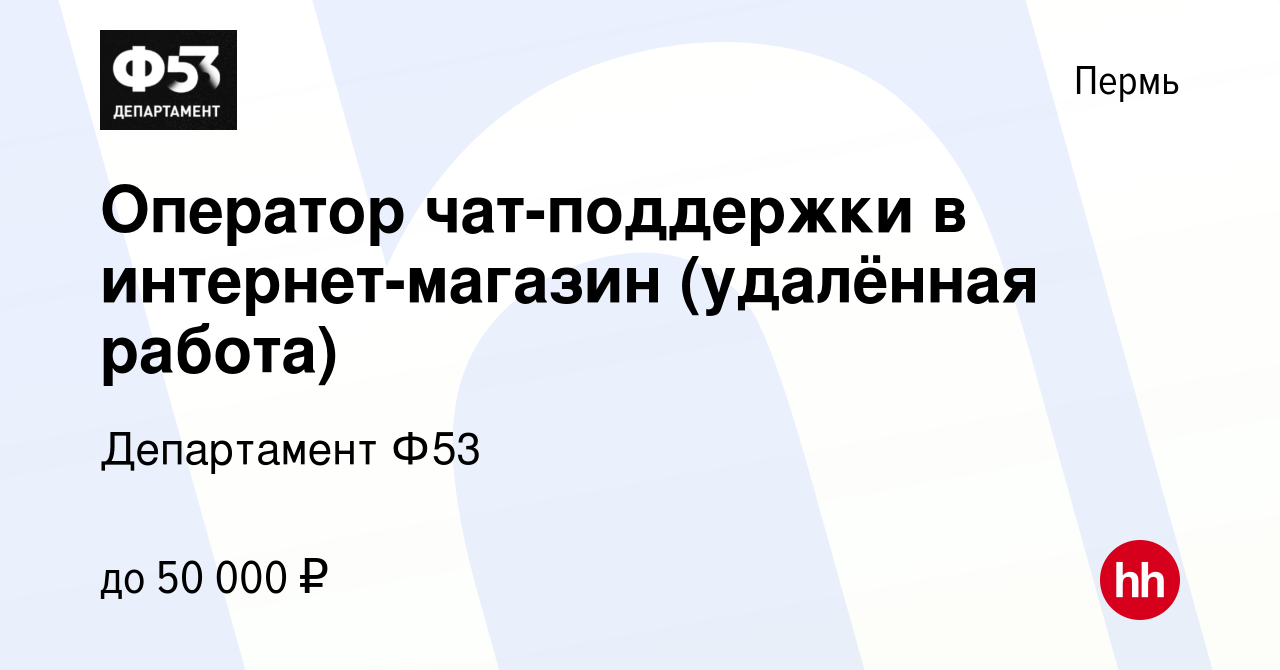 Вакансия Оператор чат-поддержки в интернет-магазин (удалённая работа) в  Перми, работа в компании Департамент Ф53 (вакансия в архиве c 14 сентября  2023)