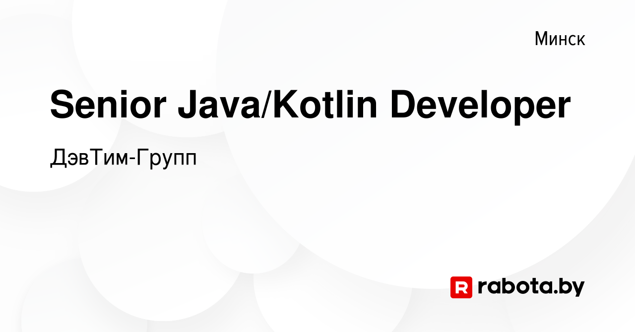 Вакансия Senior Java/Kotlin Developer в Минске, работа в компании  ДэвТим-Групп (вакансия в архиве c 14 октября 2023)