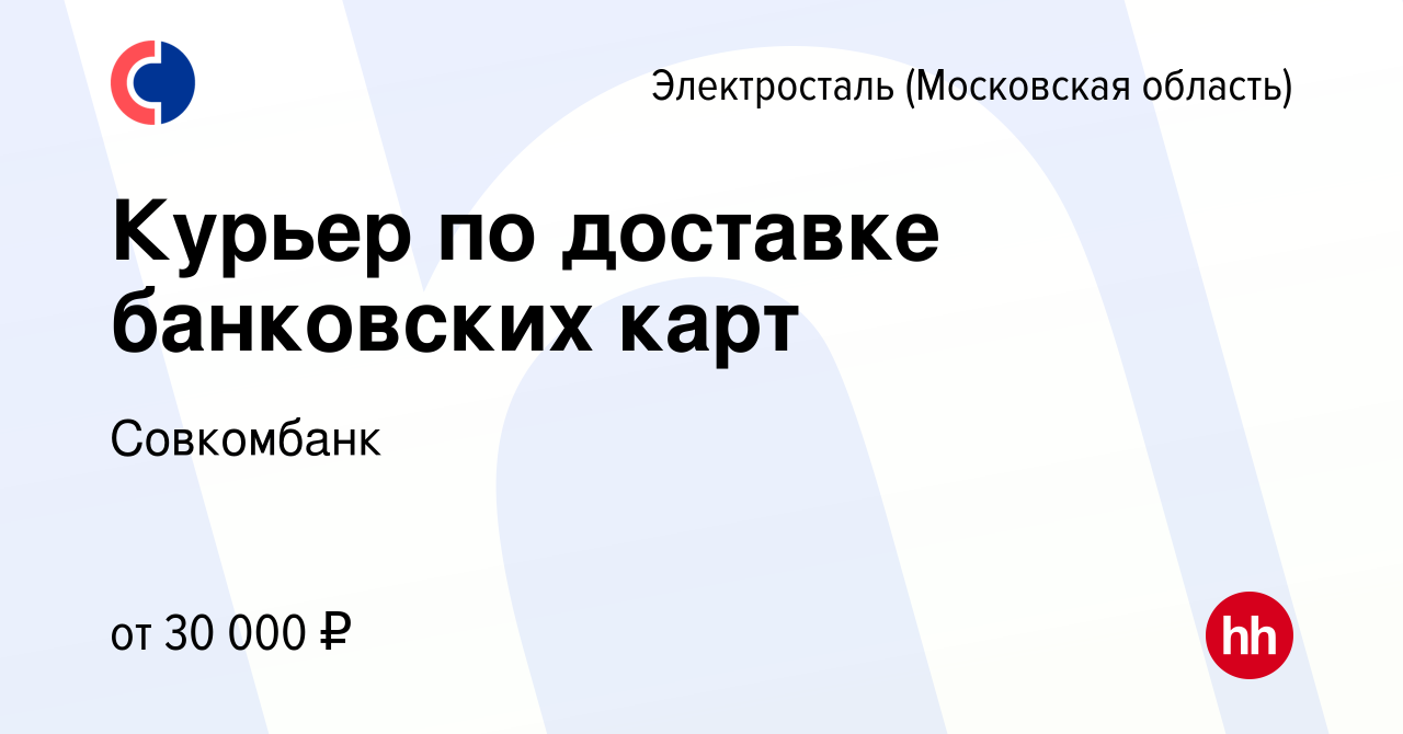 Вакансия Курьер по доставке банковских карт в Электростали, работа в  компании Совкомбанк (вакансия в архиве c 30 ноября 2023)