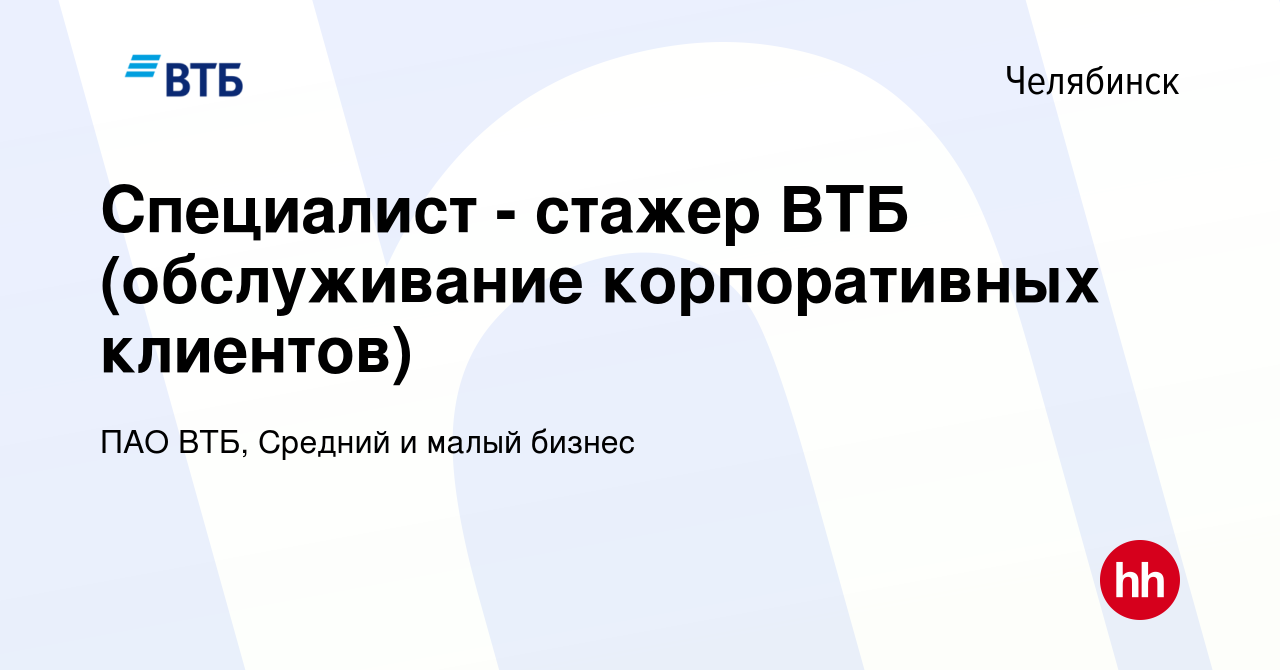 Вакансия Специалист - стажер ВТБ (обслуживание корпоративных клиентов) в  Челябинске, работа в компании ПАО ВТБ, Средний и малый бизнес (вакансия в  архиве c 25 сентября 2023)