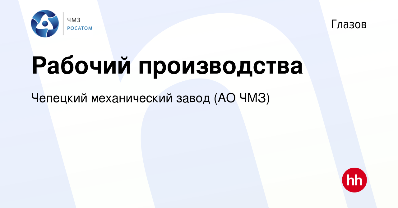 Вакансия Рабочий производства в Глазове, работа в компании Чепецкий  механический завод (АО ЧМЗ) (вакансия в архиве c 26 января 2024)