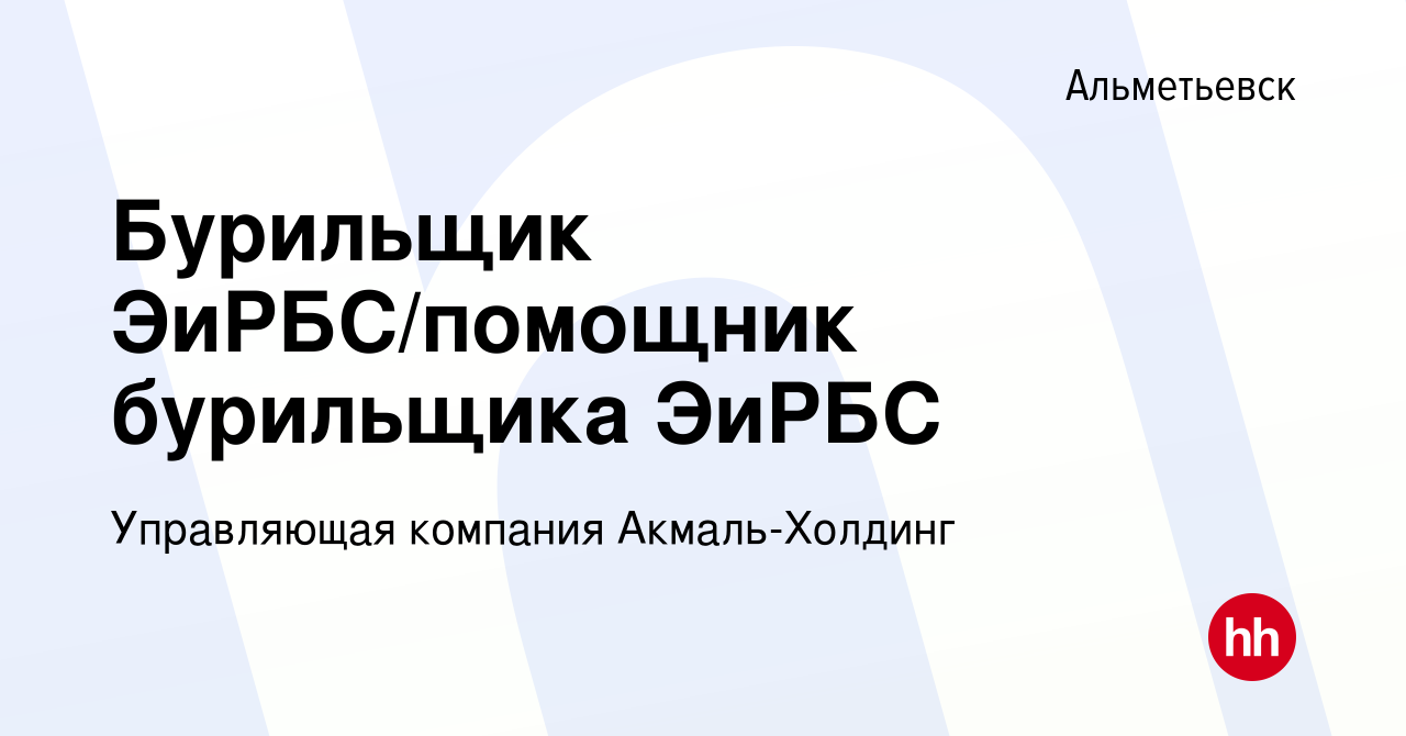 Вакансия Бурильщик ЭиРБС/помощник бурильщика ЭиРБС в Альметьевске, работа в  компании Управляющая компания Акмаль-Холдинг (вакансия в архиве c 14  сентября 2023)