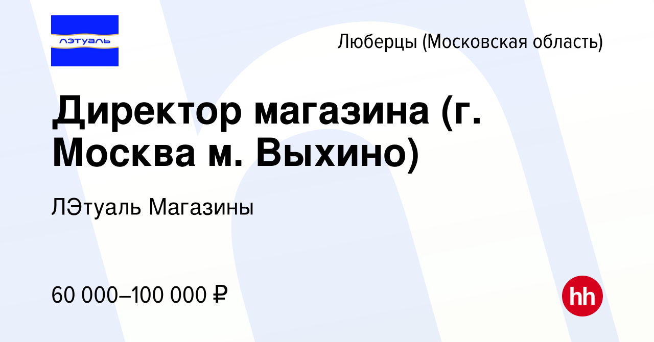 Вакансия Директор магазина (г. Москва м. Выхино) в Люберцах (Московская  область), работа в компании ЛЭтуаль Магазины (вакансия в архиве c 5 октября  2023)