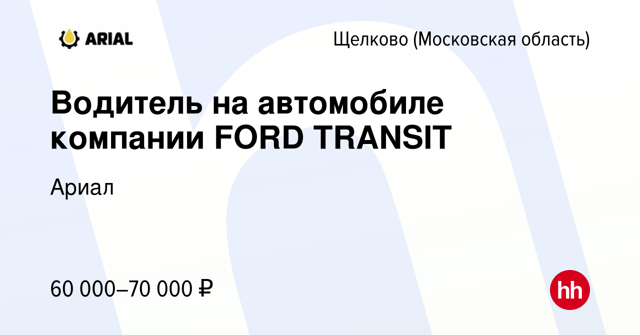 Вакансия Водитель на автомобиле компании FORD TRANSIT в Щелково, работа в  компании Ариал (вакансия в архиве c 14 сентября 2023)