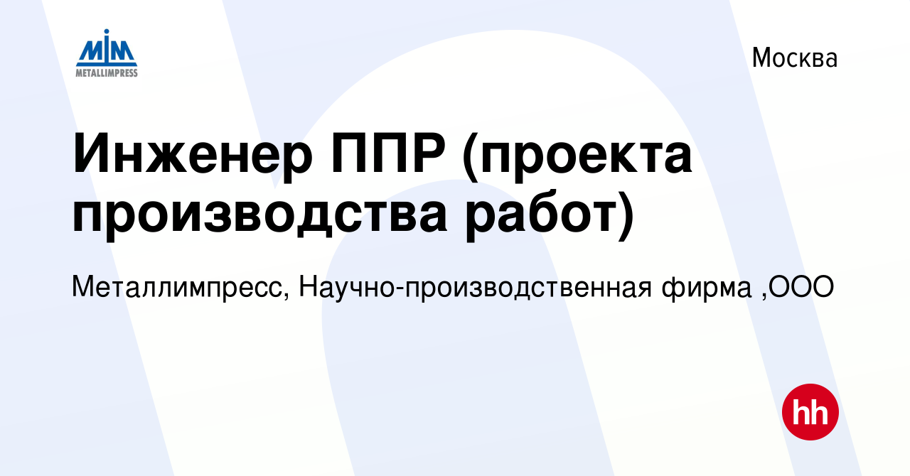 Вакансия Инженер ППР (проекта производства работ) в Москве, работа в  компании Металлимпресс, Научно-производственная фирма ,ООО (вакансия в  архиве c 31 августа 2013)