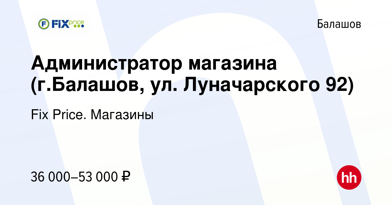 Вакансия Администратор магазина (г.Балашов, ул. Луначарского 92) в Балашове,  работа в компании Fix Price. Магазины (вакансия в архиве c 11 сентября 2023)