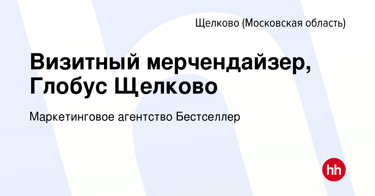 Вакансия Визитный мерчендайзер, Глобус Щелково в Щелково, работа в компании  Маркетинговое агентство Бестселлер (вакансия в архиве c 14 сентября 2023)