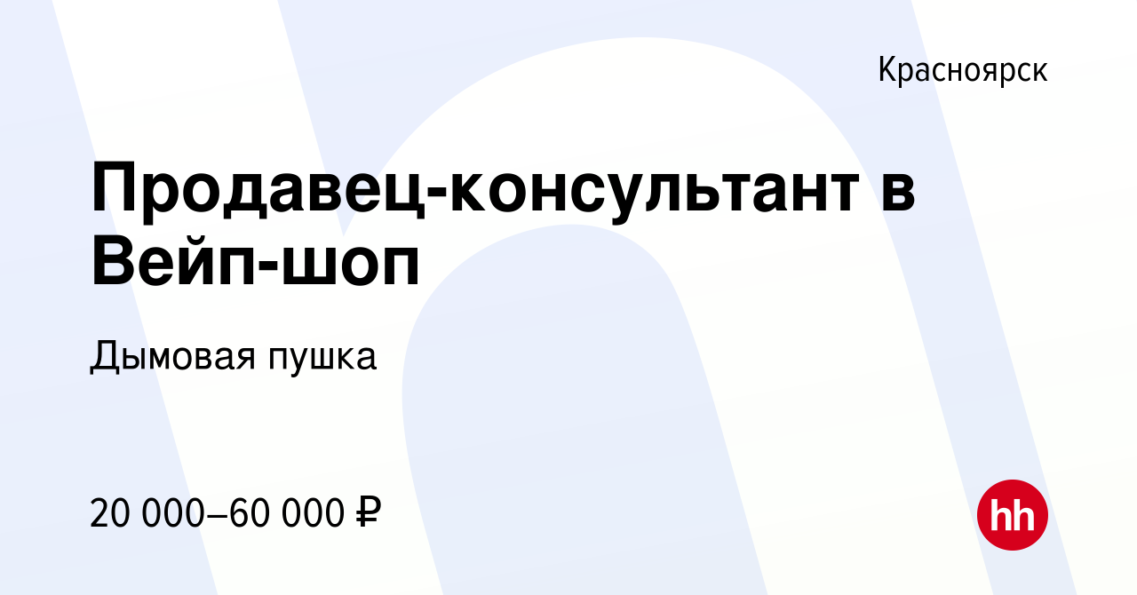 Вакансия Продавец-консультант в Вейп-шоп в Красноярске, работа в компании  Дымовая пушка (вакансия в архиве c 14 сентября 2023)