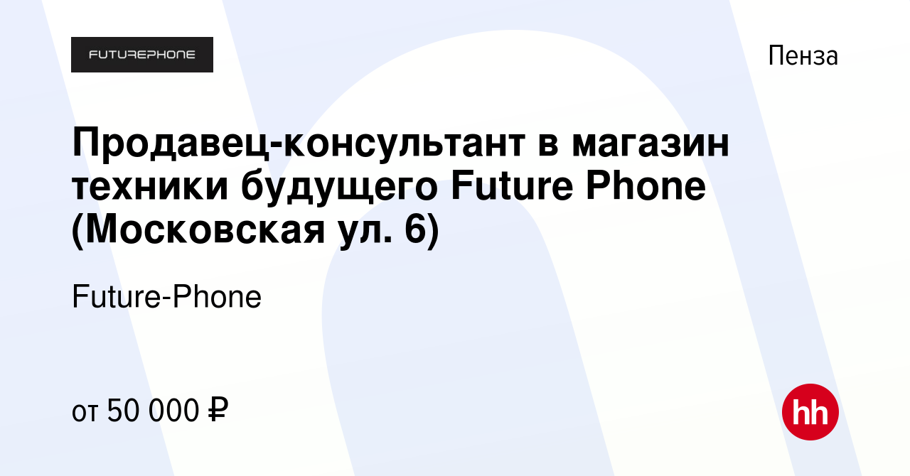 Вакансия Продавец-консультант в магазин техники будущего Future Phone  (Московская ул. 6) в Пензе, работа в компании Future-Phone (вакансия в  архиве c 14 сентября 2023)