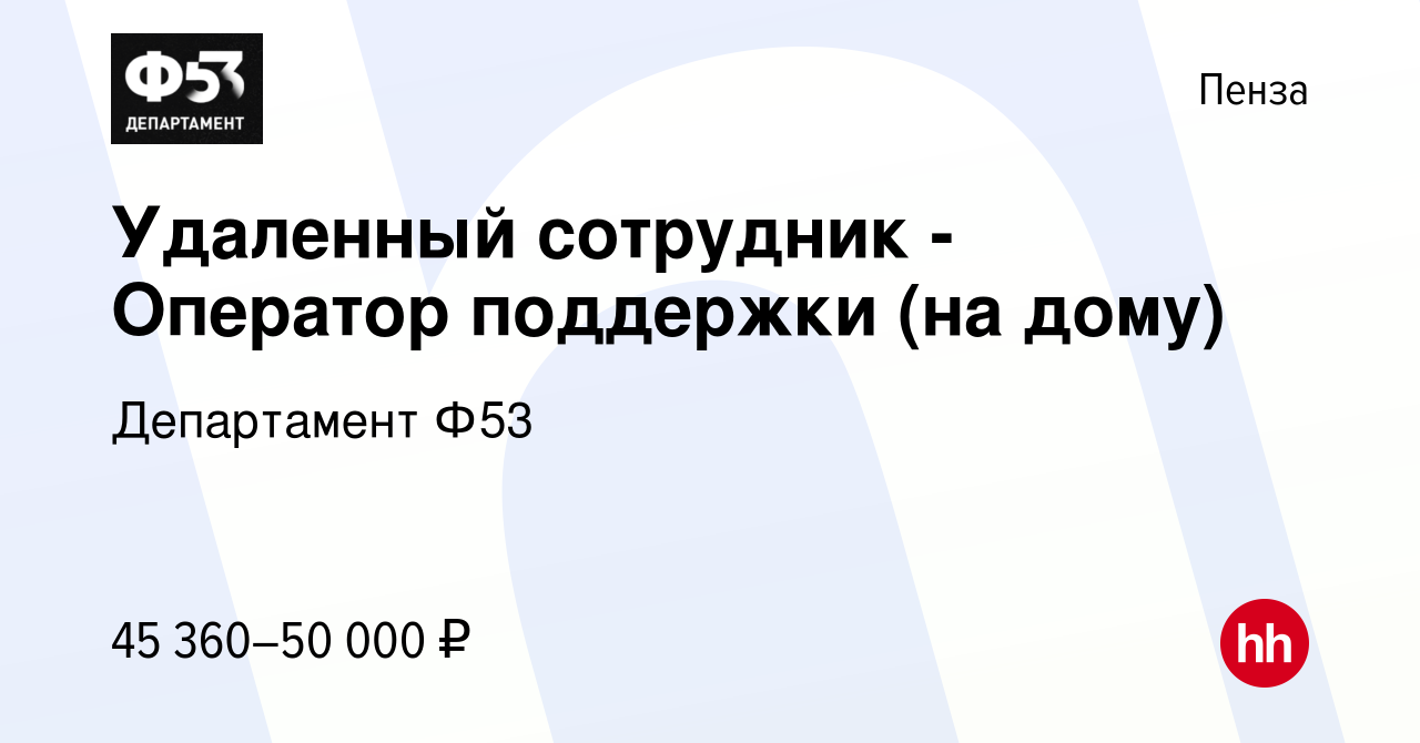 Вакансия Удаленный сотрудник - Оператор поддержки (на дому) в Пензе, работа  в компании Департамент Ф53 (вакансия в архиве c 14 сентября 2023)