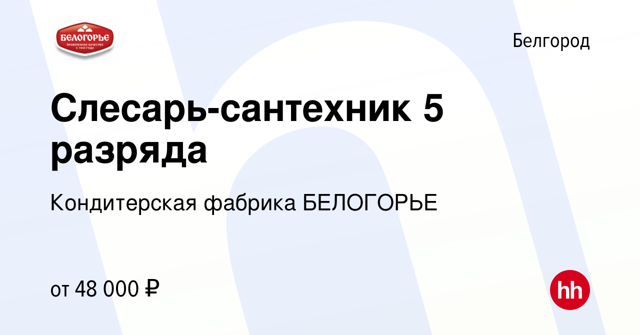 Вакансия Слесарь-сантехник 5 разряда в Белгороде, работа в компании  Кондитерская фабрика БЕЛОГОРЬЕ (вакансия в архиве c 10 октября 2023)