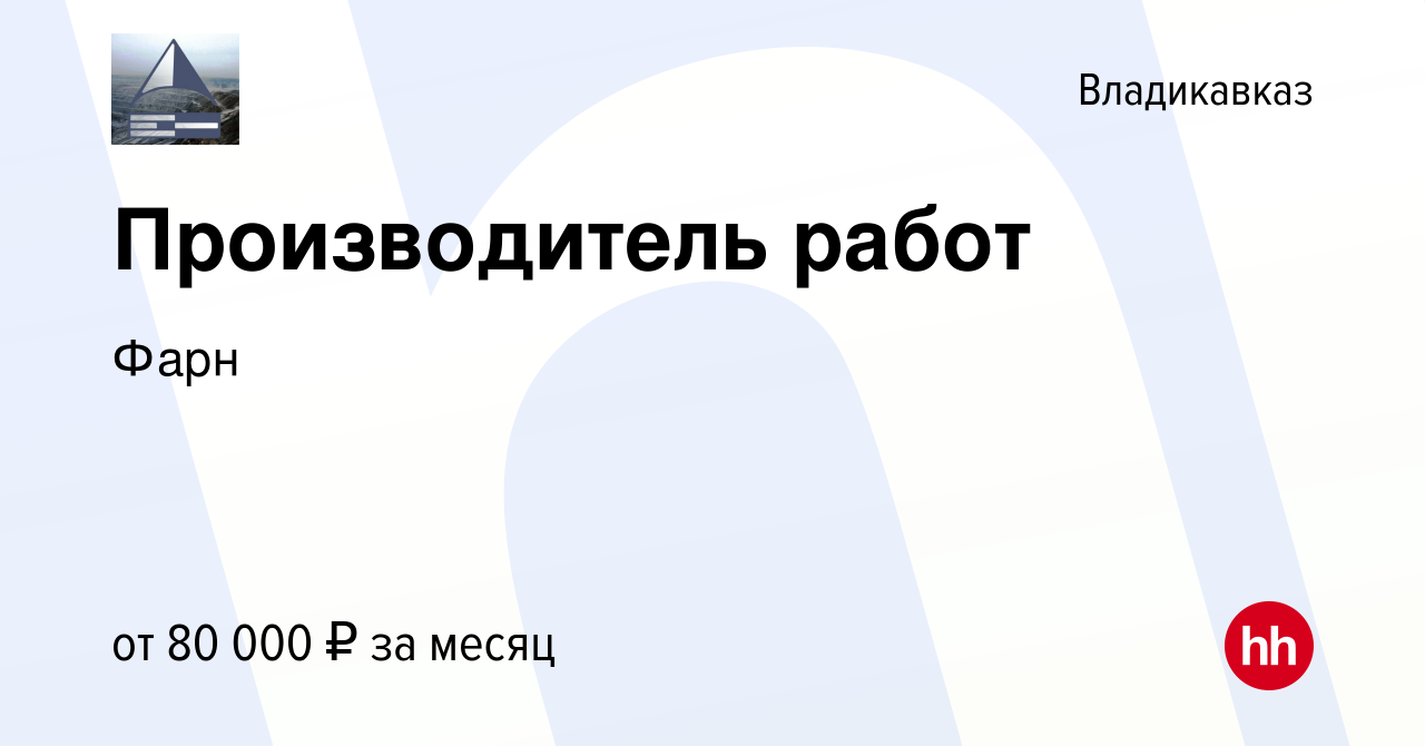 Вакансия Производитель работ во Владикавказе, работа в компании Фарн  (вакансия в архиве c 14 сентября 2023)