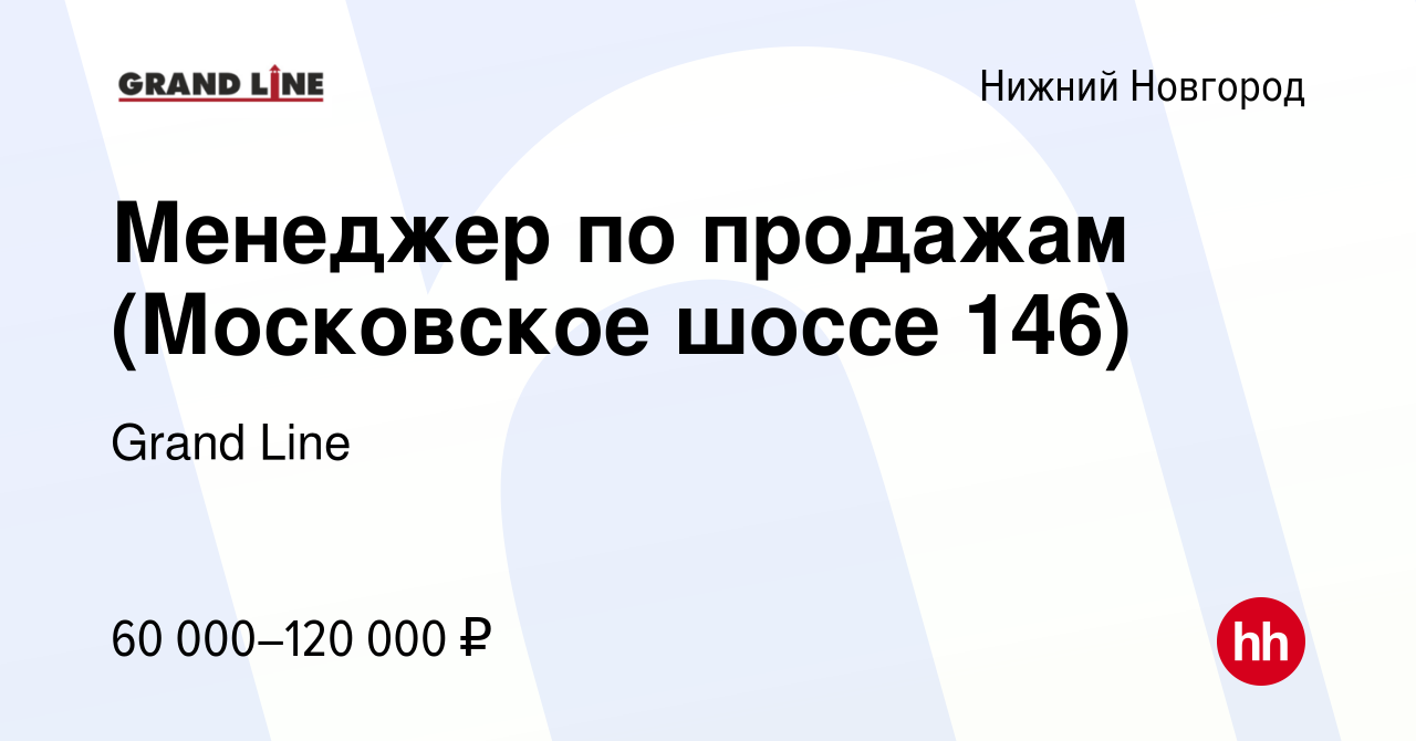 Вакансия Менеджер по продажам (Московское шоссе 146) в Нижнем Новгороде,  работа в компании Grand Line (вакансия в архиве c 14 января 2024)