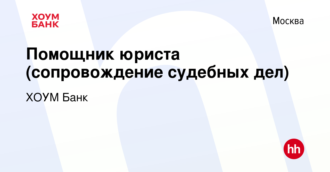 Вакансия Помощник юриста (сопровождение судебных дел) в Москве, работа в  компании ХОУМ Банк (вакансия в архиве c 23 ноября 2023)