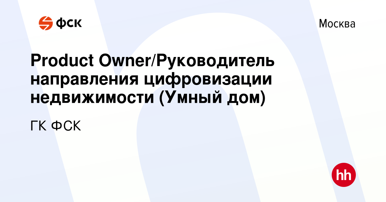 Вакансия Product Owner/Руководитель направления цифровизации недвижимости (Умный  дом) в Москве, работа в компании ГК ФСК (вакансия в архиве c 6 октября 2023)