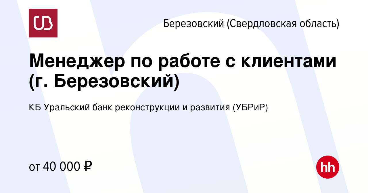 Вакансия Менеджер по работе с клиентами (г. Березовский) в Березовском,  работа в компании КБ Уральский банк реконструкции и развития (УБРиР)  (вакансия в архиве c 23 октября 2023)