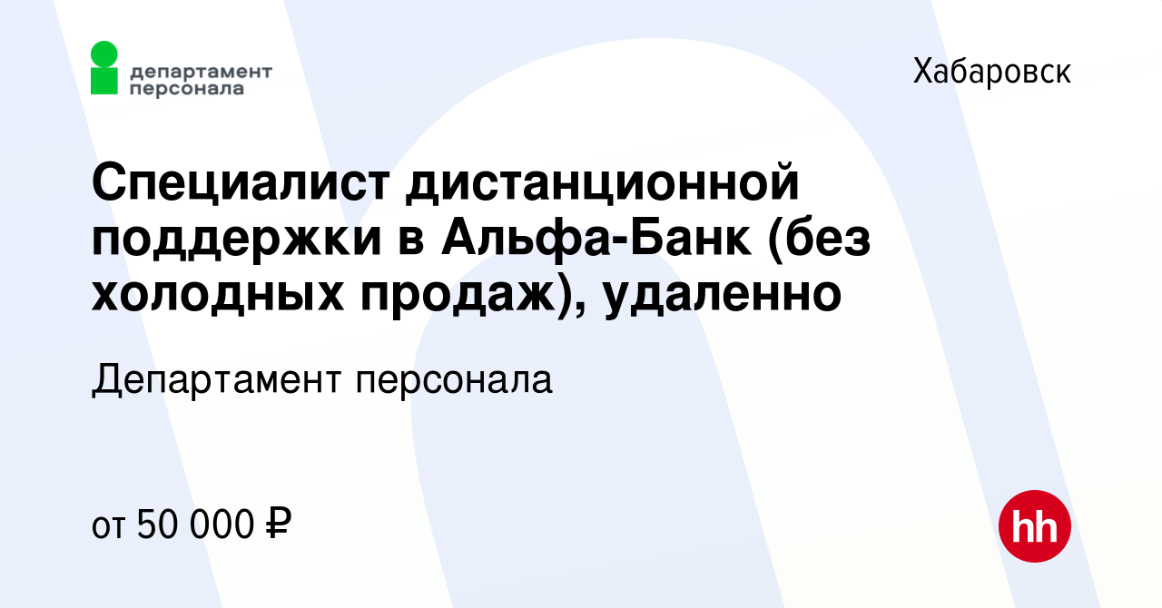 Вакансия Специалист дистанционной поддержки в Альфа-Банк (без холодных  продаж), удаленно в Хабаровске, работа в компании Департамент персонала  (вакансия в архиве c 15 сентября 2023)