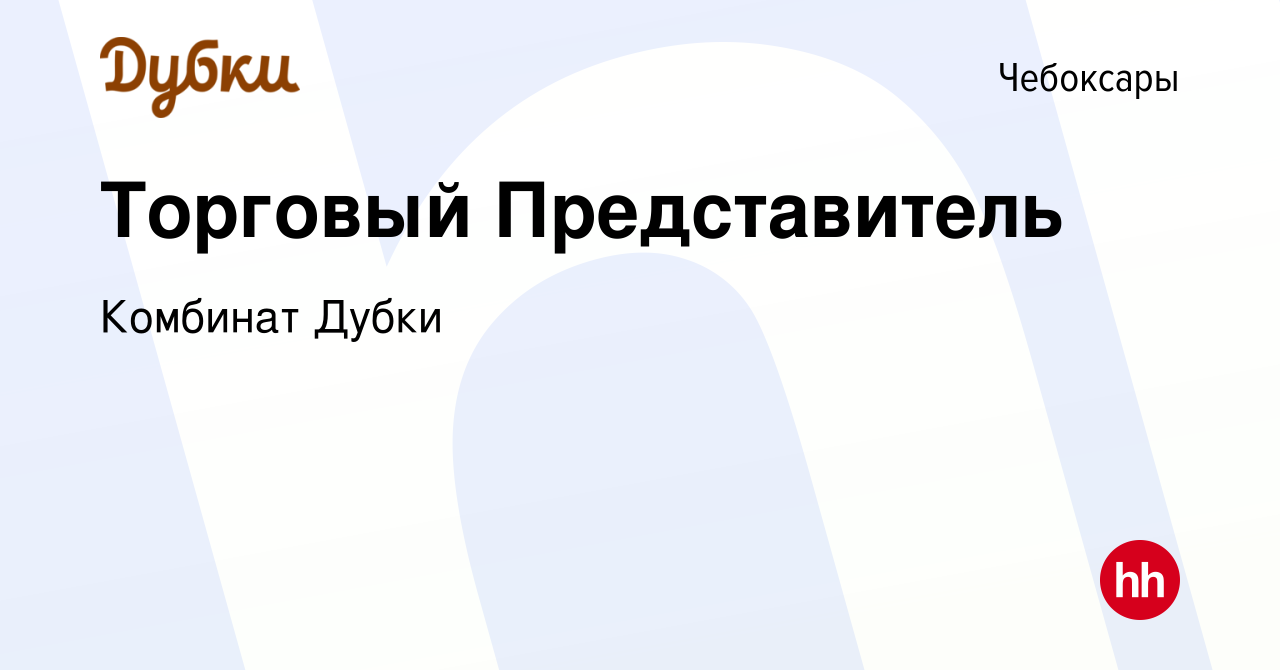 Вакансия Торговый Представитель в Чебоксарах, работа в компании Комбинат  Дубки (вакансия в архиве c 15 сентября 2023)