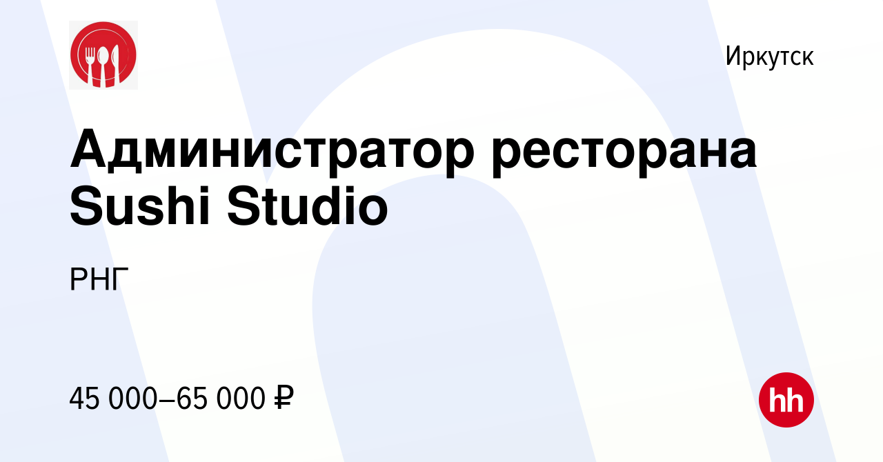 Вакансия Администратор ресторана Sushi Studio в Иркутске, работа в компании  РНГ (вакансия в архиве c 3 сентября 2023)