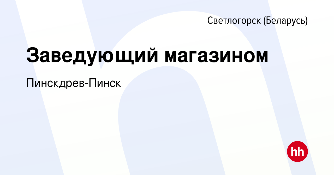 Вакансия Заведующий магазином в Светлогорске, работа в компании  Пинскдрев-Пинск (вакансия в архиве c 15 сентября 2023)