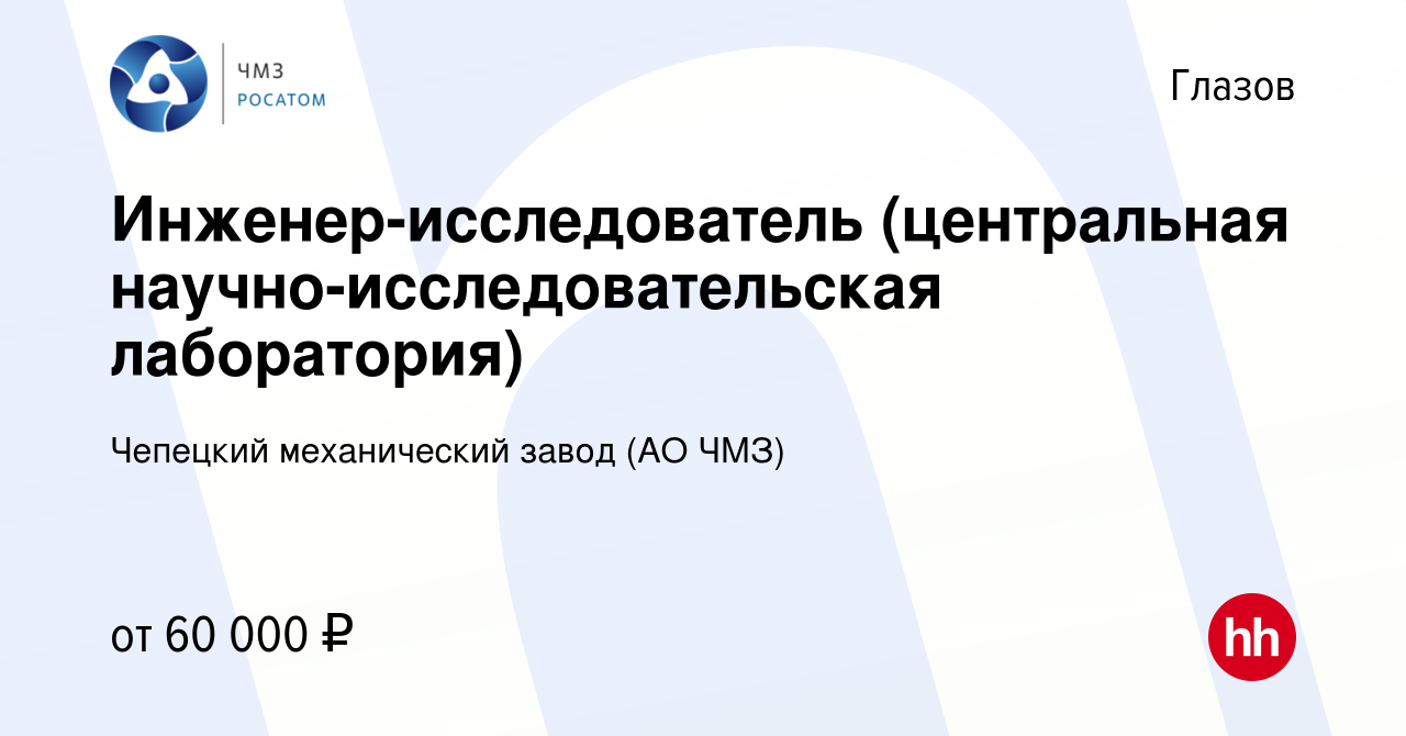 Вакансия Инженер-исследователь (центральная научно-исследовательская  лаборатория) в Глазове, работа в компании Чепецкий механический завод (АО  ЧМЗ) (вакансия в архиве c 15 сентября 2023)