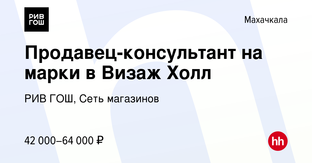 Вакансия Продавец-консультант на марки в Визаж Холл в Махачкале, работа в  компании РИВ ГОШ, Сеть магазинов (вакансия в архиве c 5 февраля 2024)