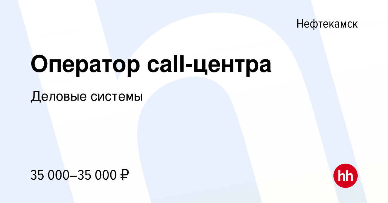 Вакансия Оператор call-центра в Нефтекамске, работа в компании Деловые  системы (вакансия в архиве c 15 сентября 2023)