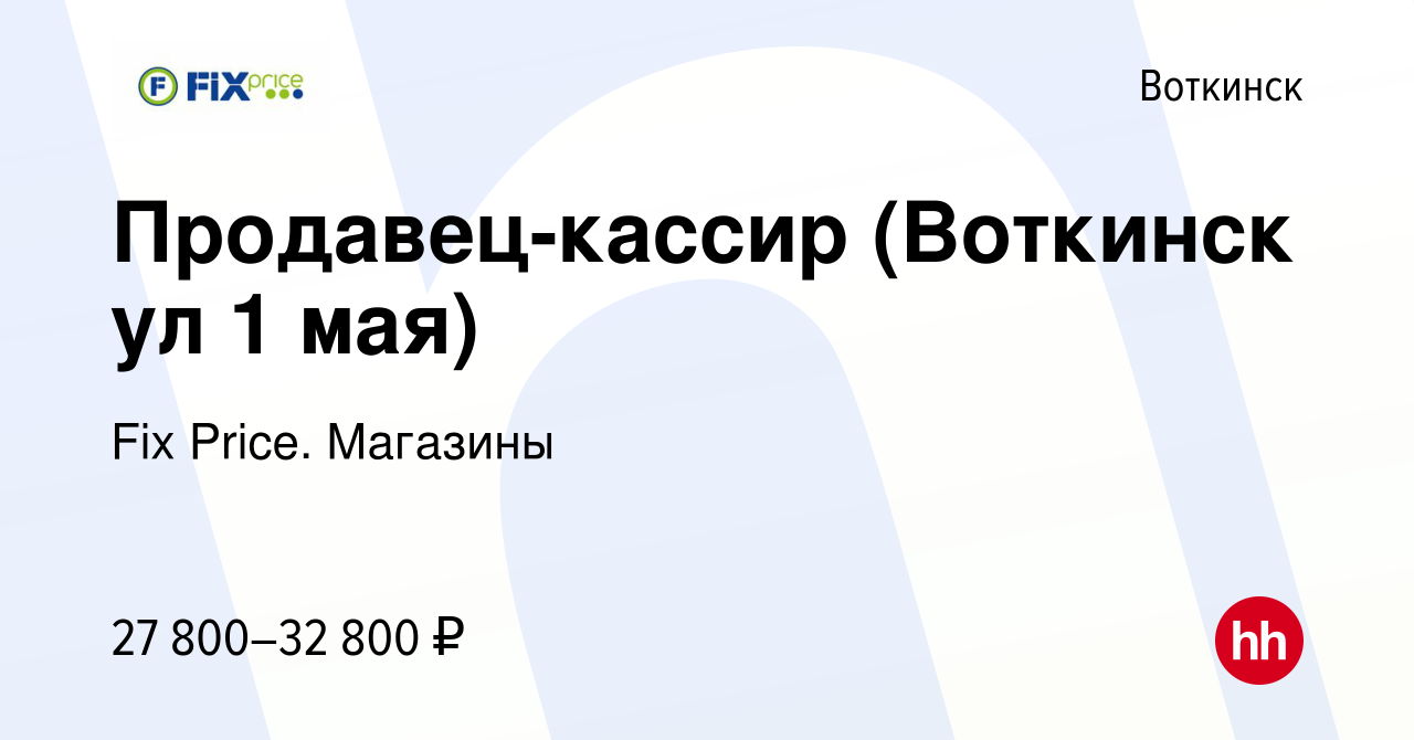 Вакансия Продавец-кассир (Воткинск ул 1 мая) в Воткинске, работа в компании  Fix Price. Магазины (вакансия в архиве c 6 сентября 2023)