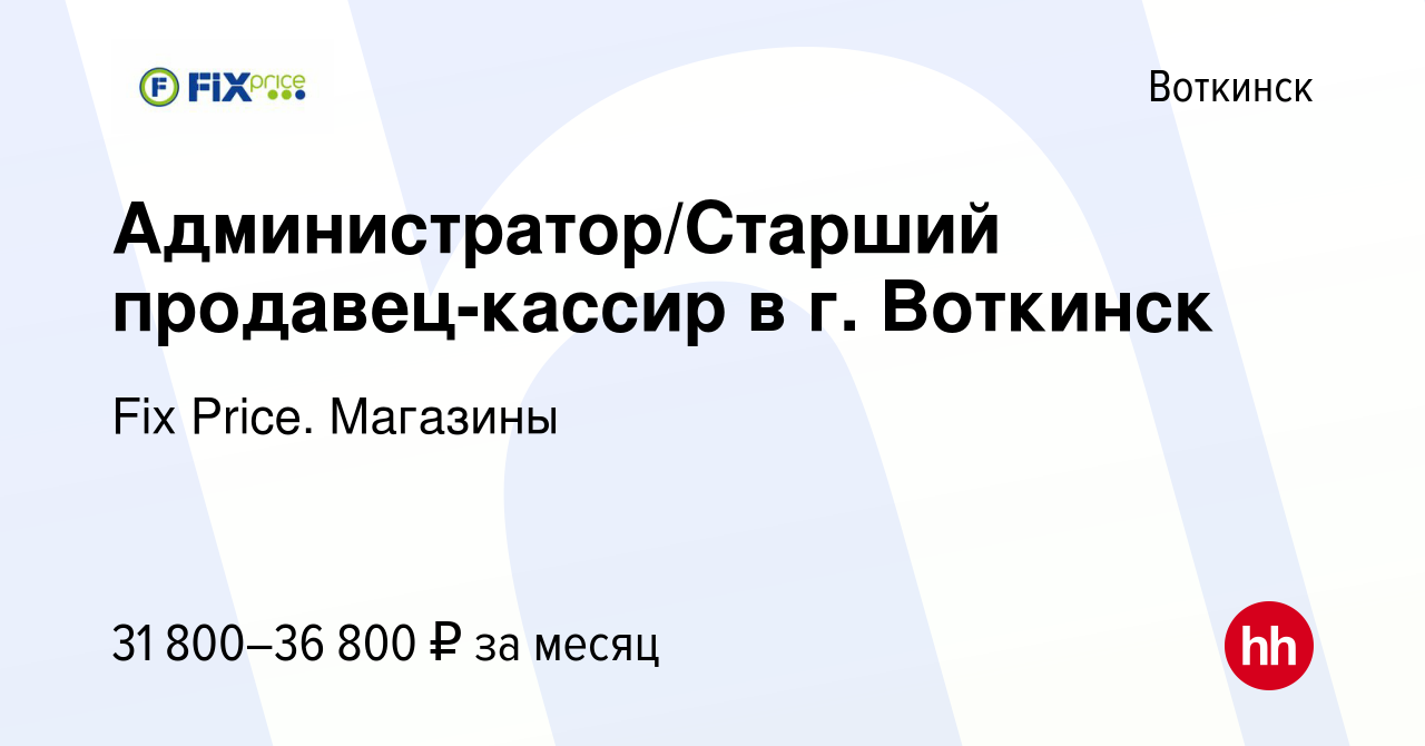 Вакансия Администратор/Старший продавец-кассир в г. Воткинск в Воткинске,  работа в компании Fix Price. Магазины (вакансия в архиве c 11 января 2024)