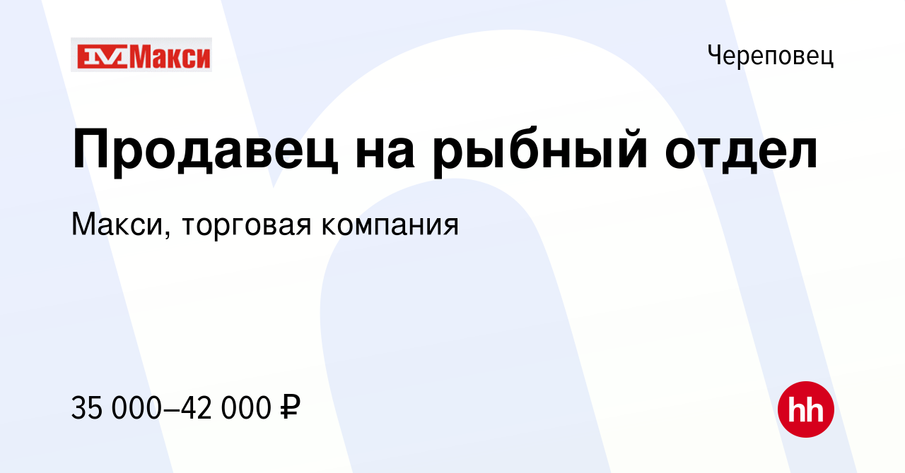 Вакансия Продавец на рыбный отдел в Череповце, работа в компании Макси,  торговая компания (вакансия в архиве c 15 сентября 2023)