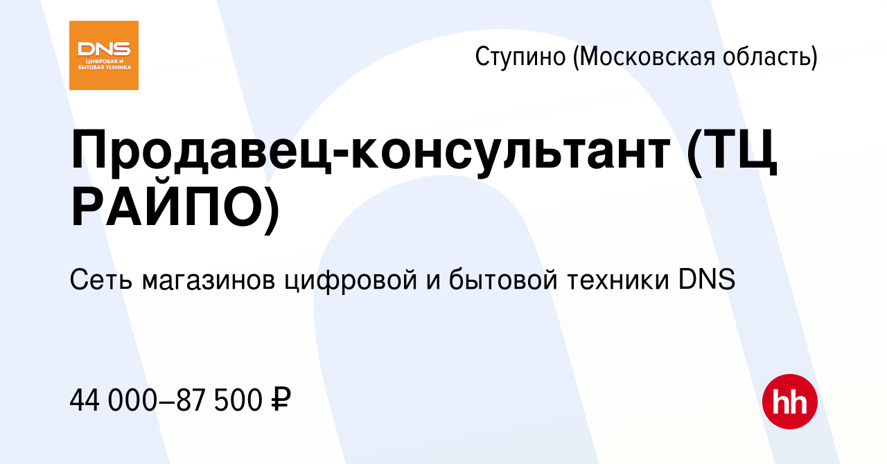 Вакансия Продавец-консультант (ТЦ РАЙПО) в Ступино, работа в компании Сеть  магазинов цифровой и бытовой техники DNS (вакансия в архиве c 25 августа  2023)