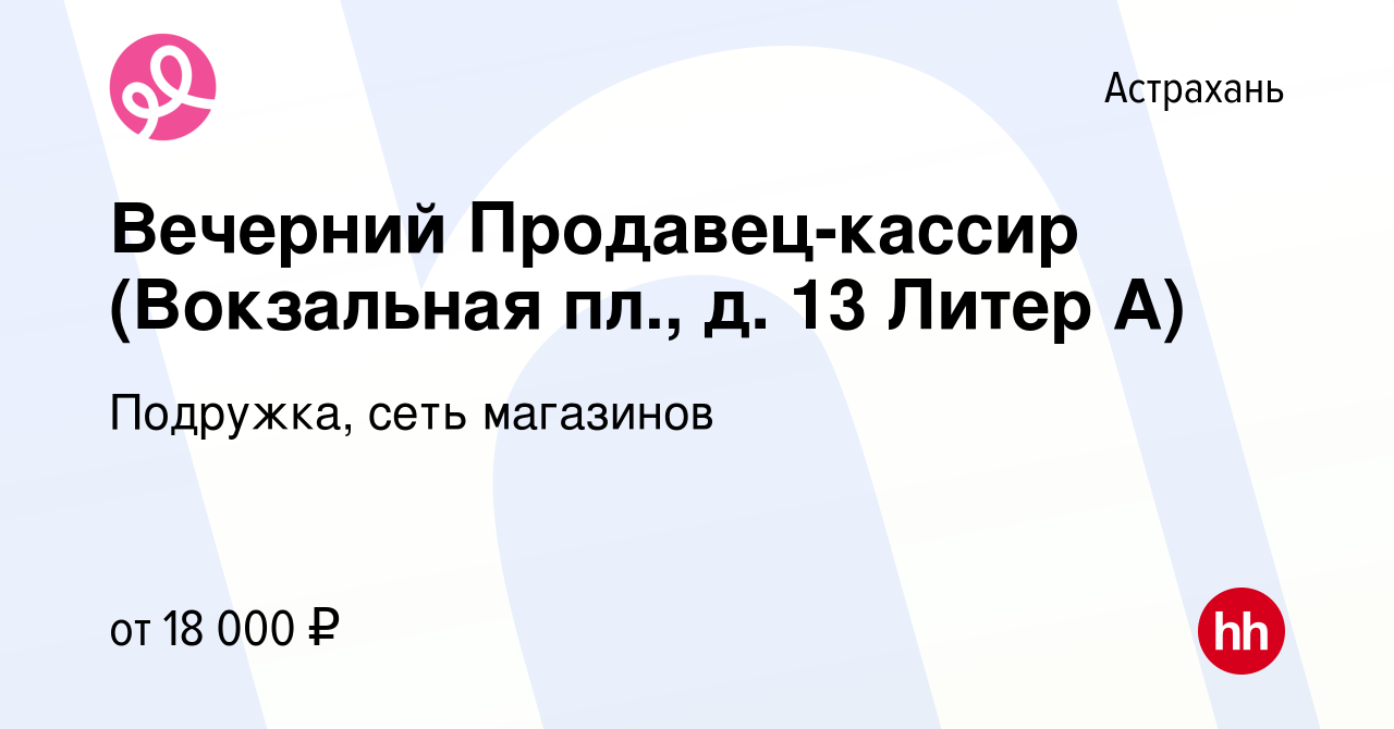 Вакансия Вечерний Продавец-кассир (Вокзальная пл., д. 13 Литер А) в  Астрахани, работа в компании Подружка, сеть магазинов (вакансия в архиве c  8 ноября 2023)