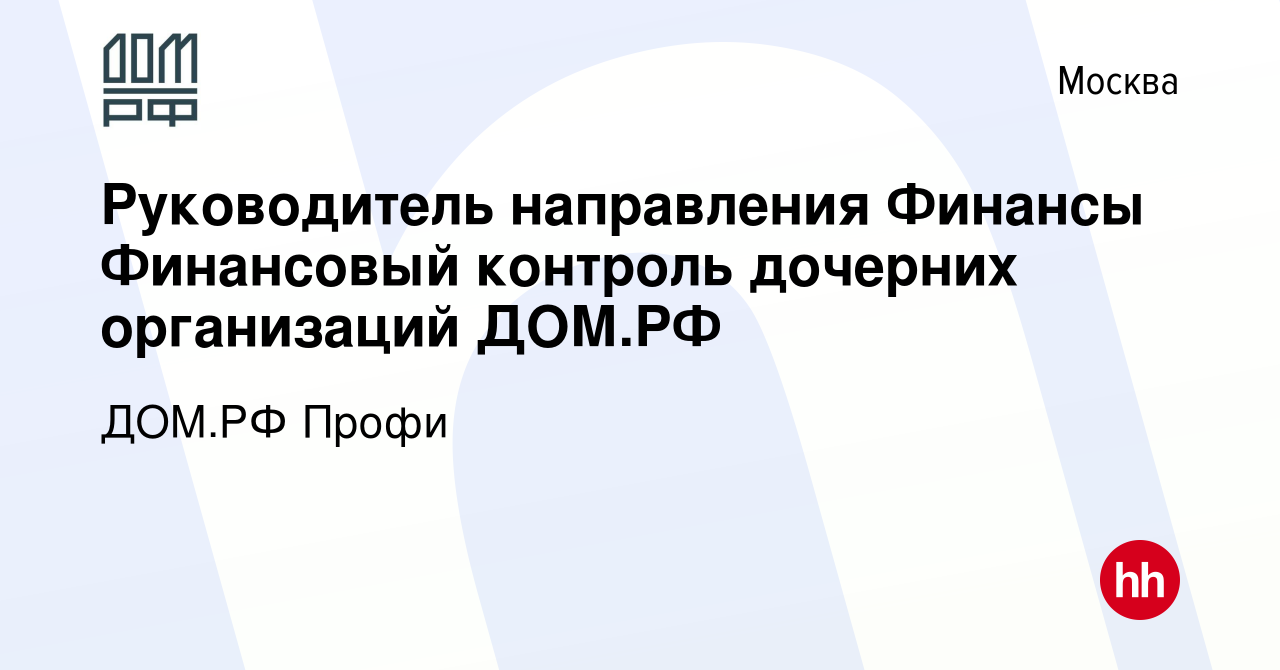 Вакансия Руководитель направления Финансы Финансовый контроль дочерних  организаций ДОМ.РФ в Москве, работа в компании ДОМ.РФ Профи (вакансия в  архиве c 15 сентября 2023)