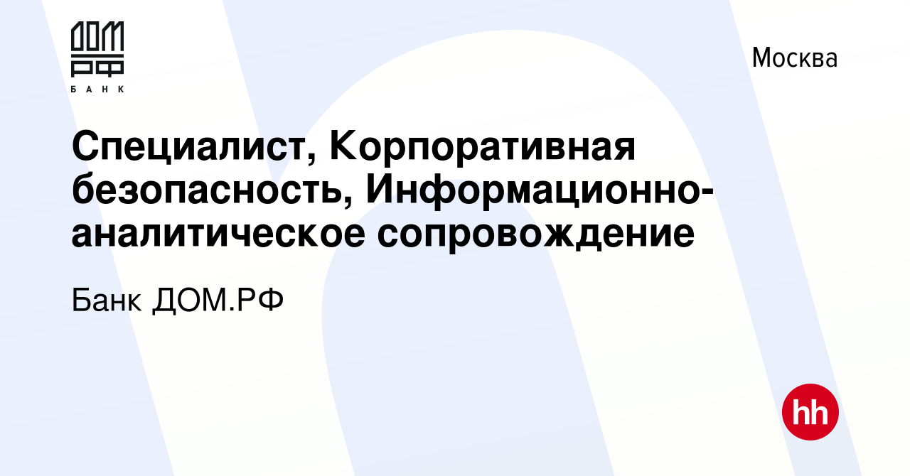 Вакансия Специалист, Корпоративная безопасность,  Информационно-аналитическое сопровождение в Москве, работа в компании Банк  ДОМ.РФ (вакансия в архиве c 7 декабря 2023)