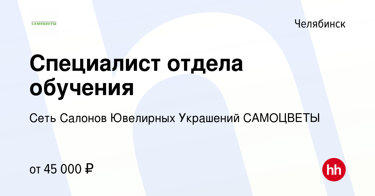 Вакансия Специалист отдела обучения в Челябинске, работа в компании Сеть  Салонов Ювелирных Украшений САМОЦВЕТЫ (вакансия в архиве c 1 мая 2024)