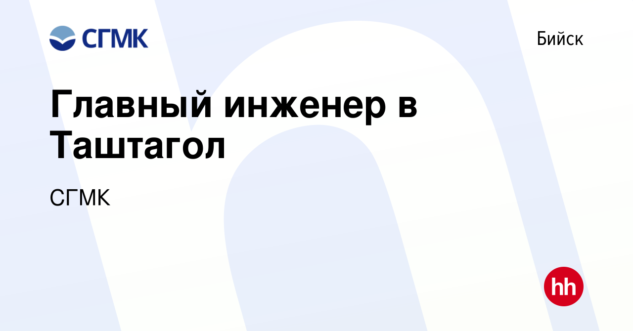 Вакансия Главный инженер в Таштагол в Бийске, работа в компании СГМК  (вакансия в архиве c 15 сентября 2023)